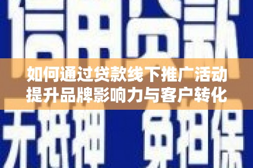 松滋如何通过贷款线下推广活动提升品牌影响力与客户转化率
