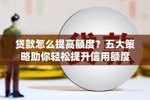 松滋贷款怎么提高额度？五大策略助你轻松提升信用额度