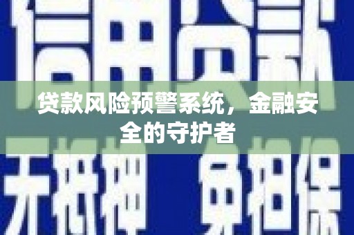 松滋贷款风险预警系统，金融安全的守护者