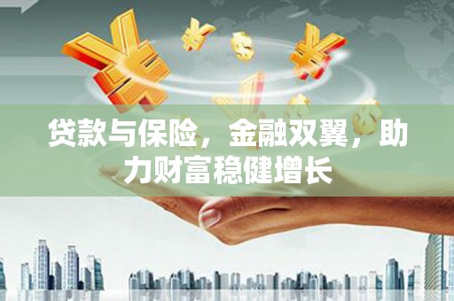 松滋贷款与保险，金融双翼，助力财富稳健增长