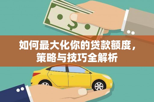 松滋如何最大化你的贷款额度，策略与技巧全解析