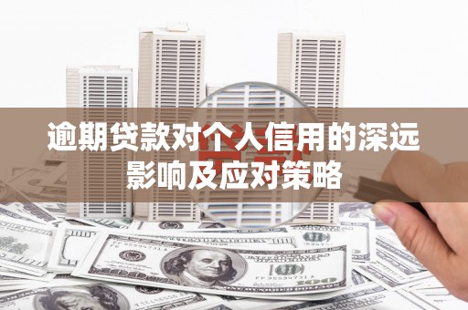 松滋逾期贷款对个人信用的深远影响及应对策略