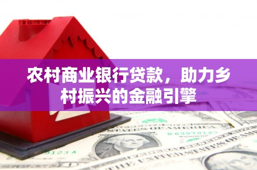 松滋农村商业银行贷款，助力乡村振兴的金融引擎