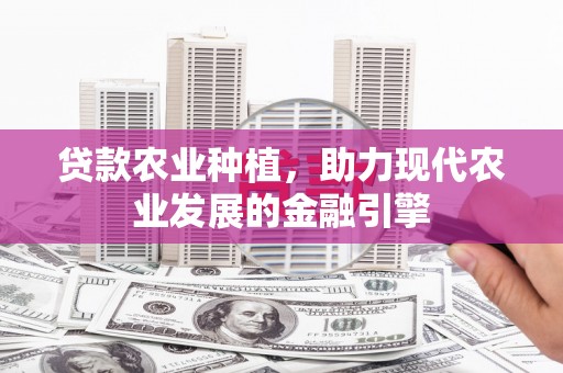 松滋贷款农业种植，助力现代农业发展的金融引擎