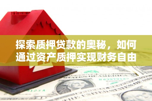 松滋探索质押贷款的奥秘，如何通过资产质押实现财务自由
