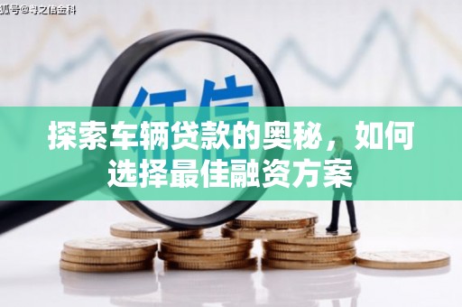 松滋探索车辆贷款的奥秘，如何选择最佳融资方案