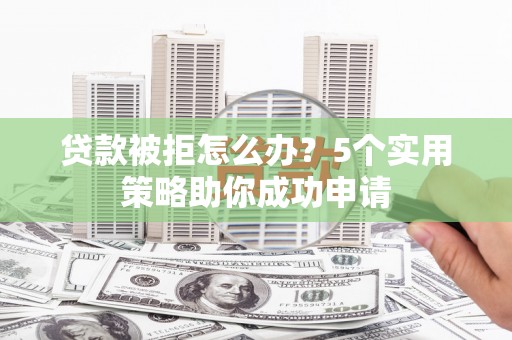 松滋贷款被拒怎么办？5个实用策略助你成功申请