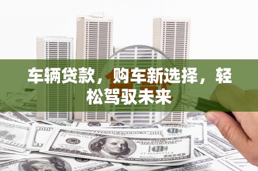 松滋车辆贷款，购车新选择，轻松驾驭未来