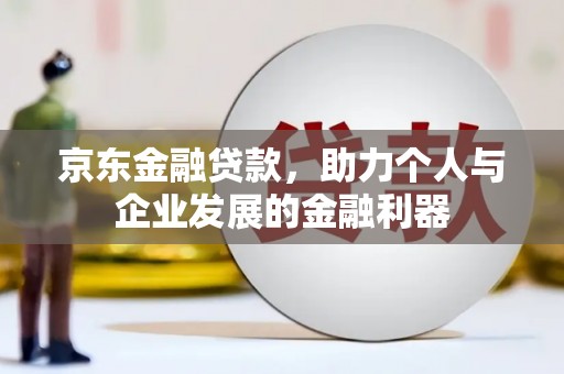 松滋京东金融贷款，助力个人与企业发展的金融利器