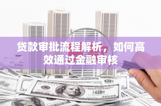 松滋贷款审批流程解析，如何高效通过金融审核