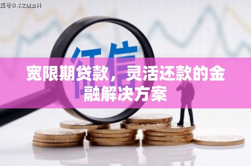 松滋宽限期贷款，灵活还款的金融解决方案