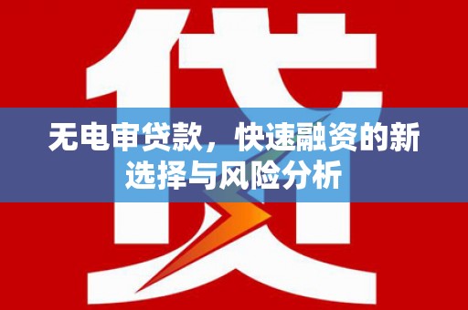 松滋无电审贷款，快速融资的新选择与风险分析