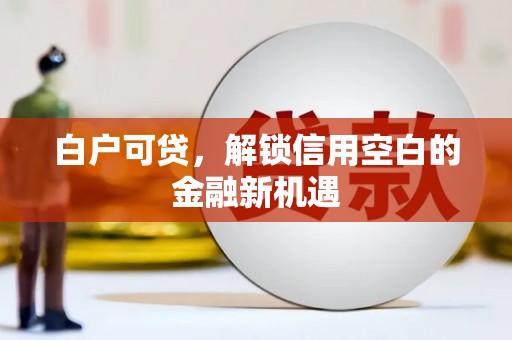 松滋白户可贷，解锁信用空白的金融新机遇