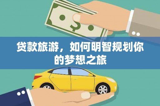 松滋贷款旅游，如何明智规划你的梦想之旅