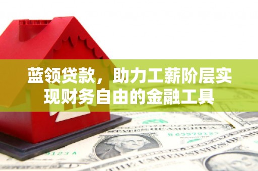 松滋蓝领贷款，助力工薪阶层实现财务自由的金融工具