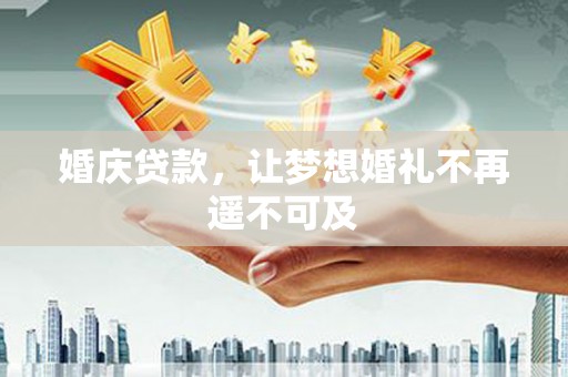 松滋婚庆贷款，让梦想婚礼不再遥不可及