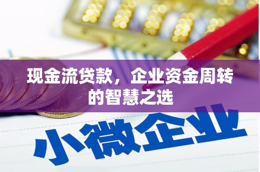松滋现金流贷款，企业资金周转的智慧之选