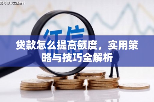 松滋贷款怎么提高额度，实用策略与技巧全解析