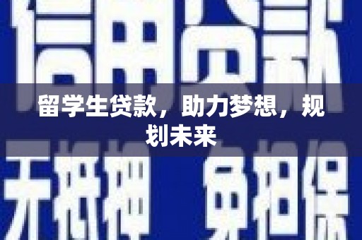 松滋留学生贷款，助力梦想，规划未来