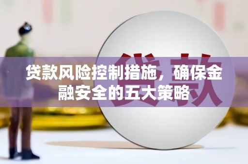 松滋贷款风险控制措施，确保金融安全的五大策略