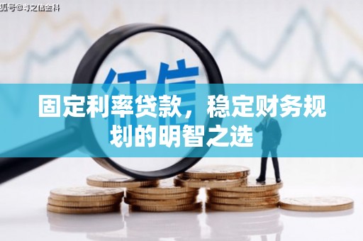 松滋固定利率贷款，稳定财务规划的明智之选