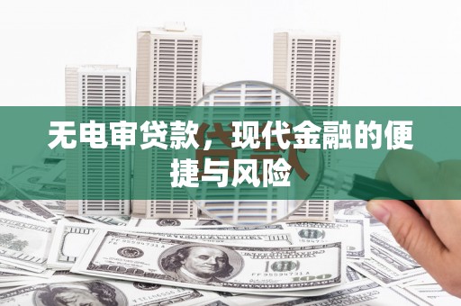 松滋无电审贷款，现代金融的便捷与风险