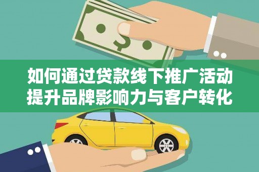 松滋如何通过贷款线下推广活动提升品牌影响力与客户转化率