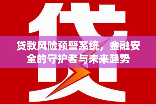 松滋贷款风险预警系统，金融安全的守护者与未来趋势