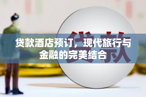 松滋贷款酒店预订，现代旅行与金融的完美结合
