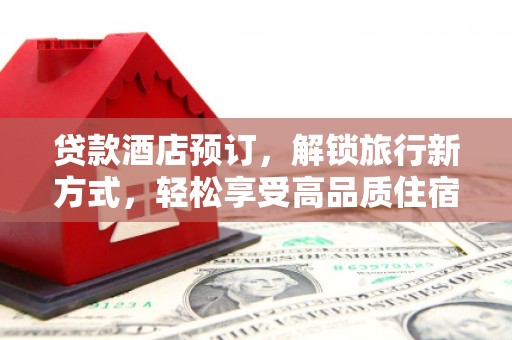 松滋贷款酒店预订，解锁旅行新方式，轻松享受高品质住宿
