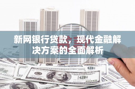 松滋新网银行贷款，现代金融解决方案的全面解析