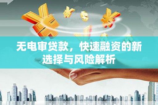 松滋无电审贷款，快速融资的新选择与风险解析