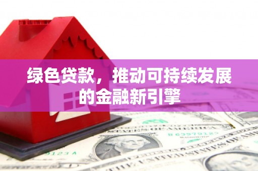 松滋绿色贷款，推动可持续发展的金融新引擎