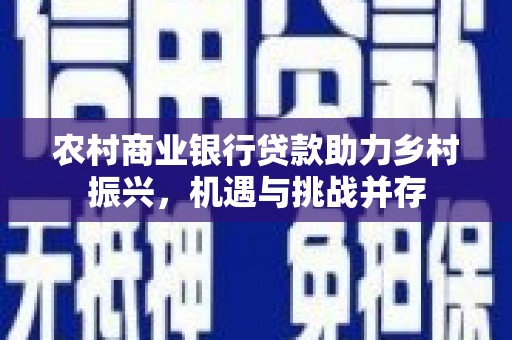 松滋农村商业银行贷款助力乡村振兴，机遇与挑战并存