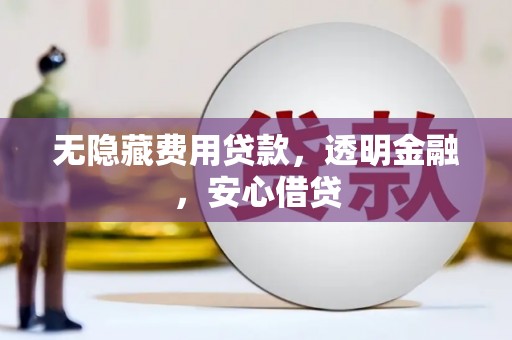 松滋无隐藏费用贷款，透明金融，安心借贷
