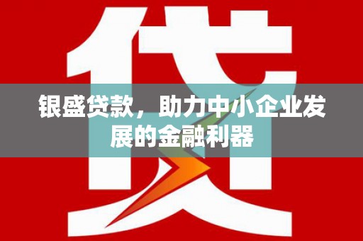 松滋银盛贷款，助力中小企业发展的金融利器