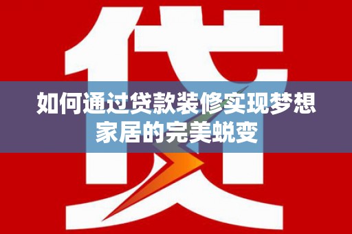 松滋如何通过贷款装修实现梦想家居的完美蜕变