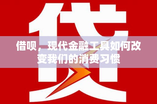 松滋借呗，现代金融工具如何改变我们的消费习惯