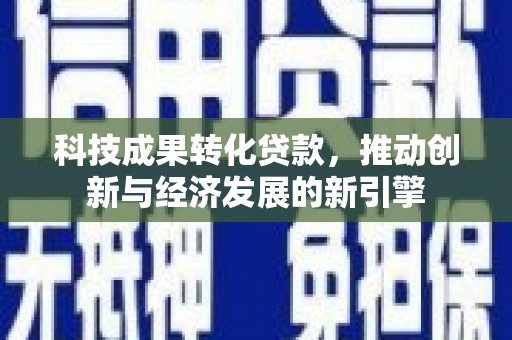 松滋科技成果转化贷款，推动创新与经济发展的新引擎