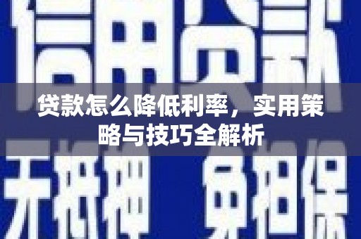 松滋贷款怎么降低利率，实用策略与技巧全解析