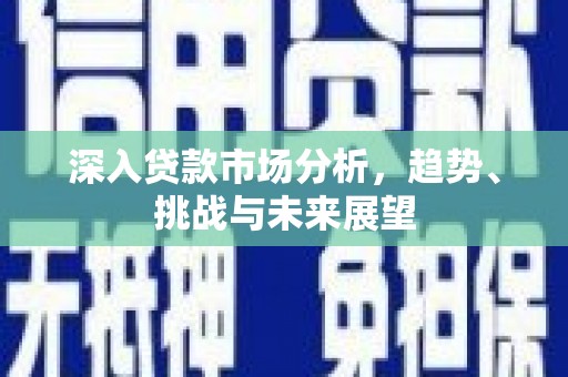 松滋深入贷款市场分析，趋势、挑战与未来展望