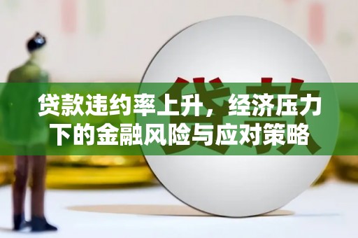 松滋贷款违约率上升，经济压力下的金融风险与应对策略