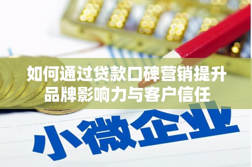 松滋如何通过贷款口碑营销提升品牌影响力与客户信任