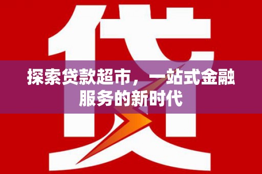 松滋探索贷款超市，一站式金融服务的新时代