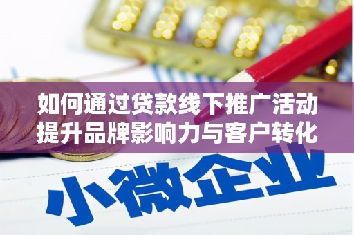 松滋如何通过贷款线下推广活动提升品牌影响力与客户转化率