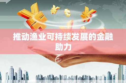 松滋推动渔业可持续发展的金融助力