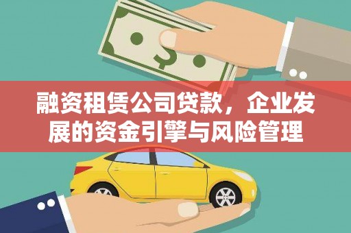 松滋融资租赁公司贷款，企业发展的资金引擎与风险管理