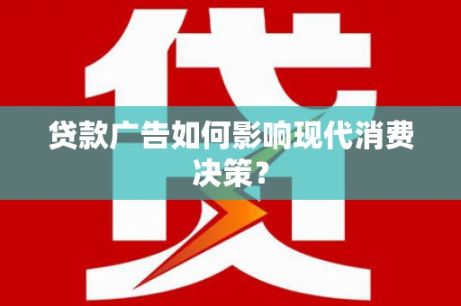 松滋贷款广告如何影响现代消费决策？