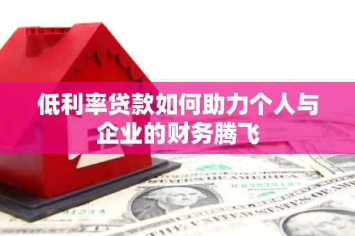 松滋低利率贷款如何助力个人与企业的财务腾飞