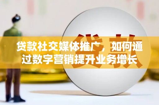 松滋贷款社交媒体推广，如何通过数字营销提升业务增长
